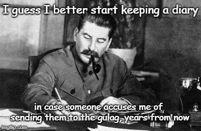 Delayed accusation | I guess I better start keeping a diary; in case someone accuses me of sending them to the gulag, years from now | image tagged in dear diary,accusations,repressed memory | made w/ Imgflip meme maker