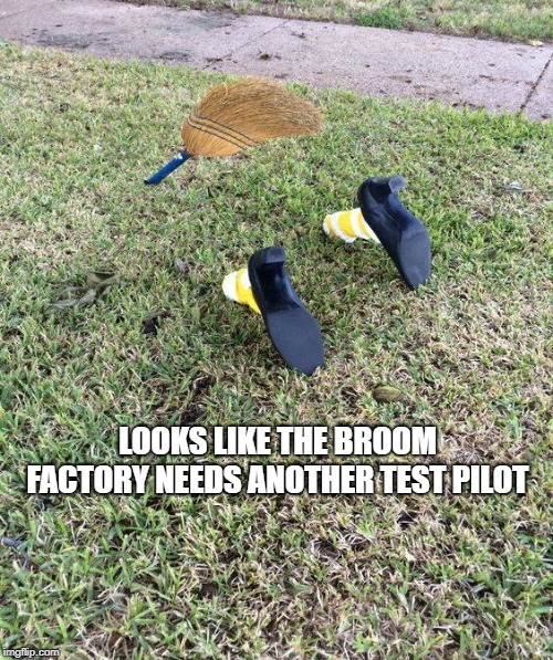 dam g. p .s | LOOKS LIKE THE BROOM FACTORY NEEDS ANOTHER TEST PILOT | image tagged in test pilot,witch,rough landing,funny | made w/ Imgflip meme maker