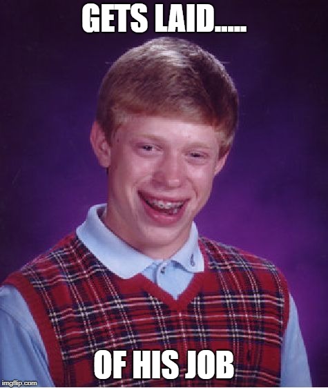 Bad Luck Job Brian | GETS LAID..... OF HIS JOB | image tagged in memes,bad luck brian | made w/ Imgflip meme maker