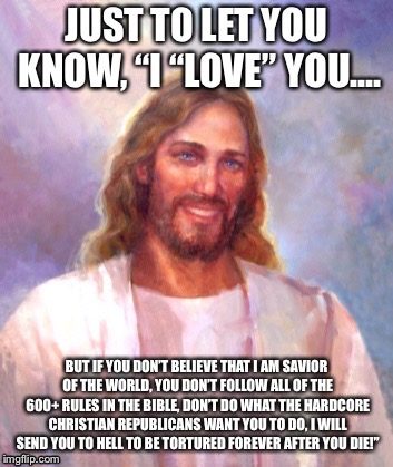 And this is the biggest reason why I am not a Christian! Plus you are terrorizing people into your religion by telling them this | image tagged in smiling jesus | made w/ Imgflip meme maker