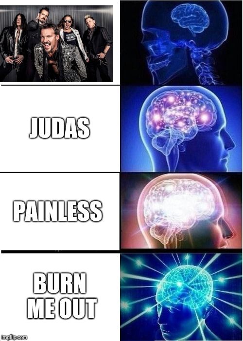  Did you know the band fozzy judas album? | JUDAS; PAINLESS; BURN ME OUT | image tagged in memes,expanding brain,funny | made w/ Imgflip meme maker