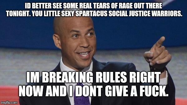 cory booker | ID BETTER SEE SOME REAL TEARS OF RAGE OUT THERE TONIGHT. YOU LITTLE SEXY SPARTACUS SOCIAL JUSTICE WARRIORS. IM BREAKING RULES RIGHT NOW AND I DONT GIVE A FUCK. | image tagged in cory booker | made w/ Imgflip meme maker