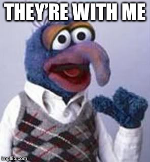 gonzo | THEY’RE WITH ME | image tagged in gonzo | made w/ Imgflip meme maker