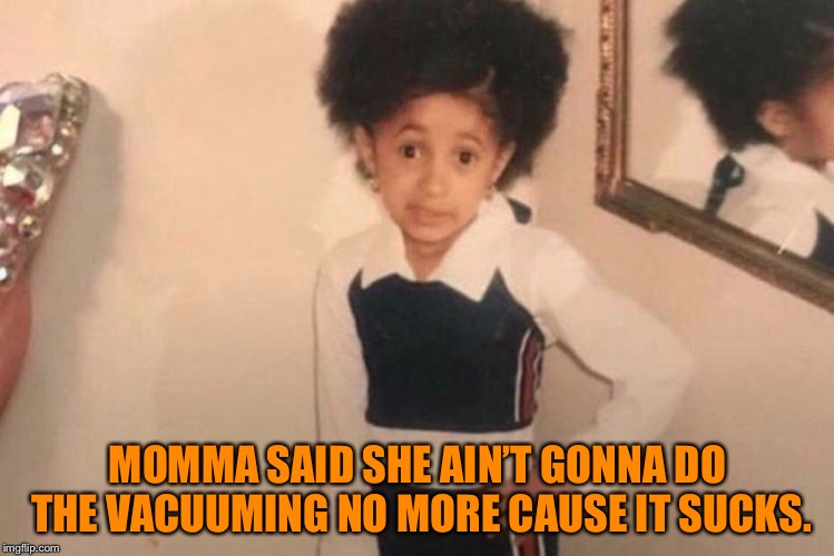 Young Cardi B | MOMMA SAID SHE AIN’T GONNA DO THE VACUUMING NO MORE CAUSE IT SUCKS. | image tagged in memes,young cardi b | made w/ Imgflip meme maker