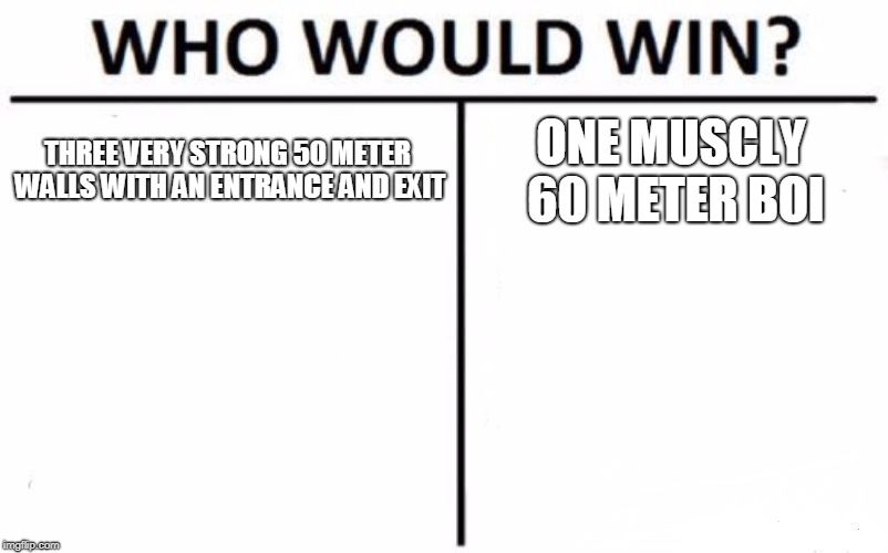 Who Would Win? Meme | THREE VERY STRONG 50 METER WALLS WITH AN ENTRANCE AND EXIT; ONE MUSCLY 60 METER BOI | image tagged in memes,who would win | made w/ Imgflip meme maker