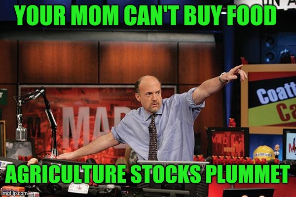 Mad Money Jim Cramer Meme | YOUR MOM CAN'T BUY FOOD AGRICULTURE STOCKS PLUMMET | image tagged in memes,mad money jim cramer | made w/ Imgflip meme maker
