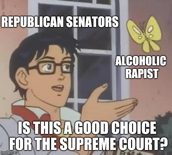 Is This A Pigeon Meme | REPUBLICAN SENATORS; ALCOHOLIC RAPIST; IS THIS A GOOD CHOICE FOR THE SUPREME COURT? | image tagged in memes,is this a pigeon | made w/ Imgflip meme maker