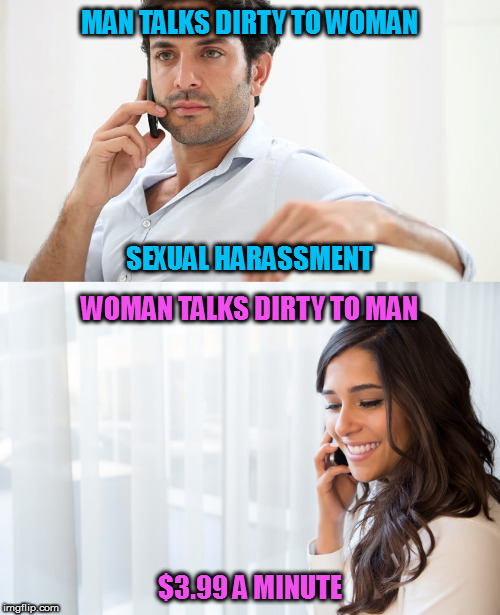 He pays one way or another | MAN TALKS DIRTY TO WOMAN; SEXUAL HARASSMENT; WOMAN TALKS DIRTY TO MAN; $3.99 A MINUTE | image tagged in memes,equality | made w/ Imgflip meme maker