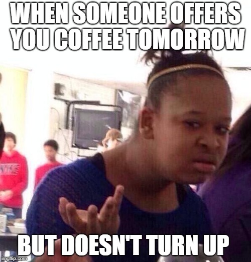 Y ju azk biech?  | WHEN SOMEONE OFFERS YOU COFFEE TOMORROW; BUT DOESN'T TURN UP | image tagged in memes,black girl wat | made w/ Imgflip meme maker