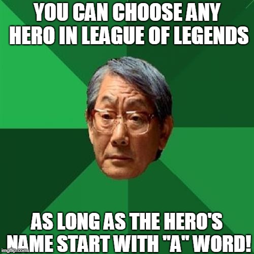 Asian Father Plays League Of Legends | YOU CAN CHOOSE ANY HERO IN LEAGUE OF LEGENDS; AS LONG AS THE HERO'S NAME START WITH "A" WORD! | image tagged in memes,high expectations asian father,league of legends | made w/ Imgflip meme maker