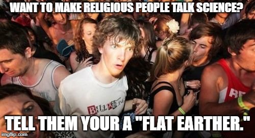 Sudden Clarity Clarence Meme | WANT TO MAKE RELIGIOUS PEOPLE TALK SCIENCE? TELL THEM YOUR A "FLAT EARTHER." | image tagged in memes,sudden clarity clarence,AdviceAnimals | made w/ Imgflip meme maker