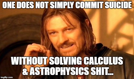One Does Not Simply Meme | ONE DOES NOT SIMPLY COMMIT SUICIDE; WITHOUT SOLVING CALCULUS & ASTROPHYSICS SHIT... | image tagged in memes,one does not simply | made w/ Imgflip meme maker