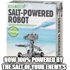 Have too much Salty people around? | NOW 100% POWERED BY THE SALT OF YOUR ENEMY'S | image tagged in meme | made w/ Imgflip meme maker
