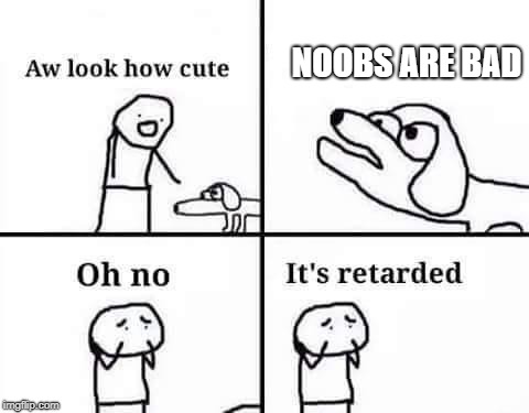 Oh no, it's retarded (template) | NOOBS ARE BAD | image tagged in oh no it's retarded (template) | made w/ Imgflip meme maker