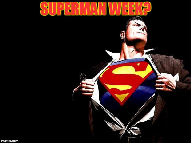 superman | SUPERMAN WEEK? | image tagged in superman | made w/ Imgflip meme maker