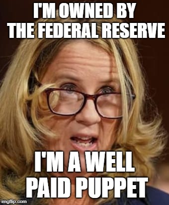 Christine Ford | I'M OWNED BY THE FEDERAL RESERVE; I'M A WELL PAID PUPPET | image tagged in christine ford | made w/ Imgflip meme maker