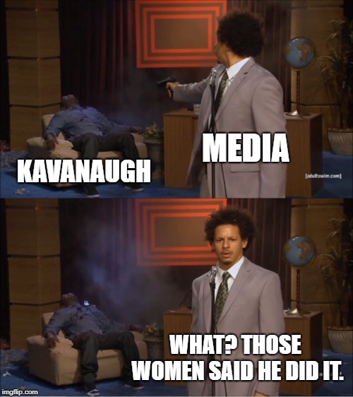 Who Killed Hannibal Meme | MEDIA; KAVANAUGH; WHAT? THOSE WOMEN SAID HE DID IT. | image tagged in memes,who killed hannibal | made w/ Imgflip meme maker