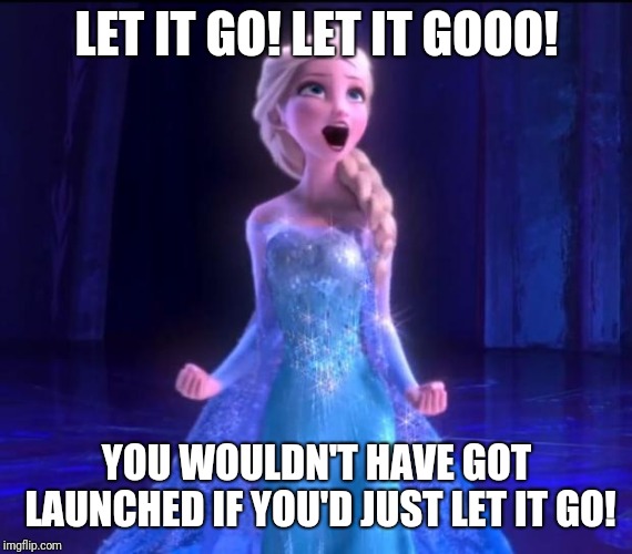 ELSA | LET IT GO!
LET IT GOOO! YOU WOULDN'T HAVE GOT LAUNCHED IF YOU'D JUST
LET IT GO! | image tagged in elsa | made w/ Imgflip meme maker