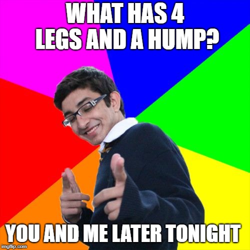 Dirty Pickup Line for Dirty Meme Week, Sep. 24 - Sep. 30, a socrates event | WHAT HAS 4 LEGS AND A HUMP? YOU AND ME LATER TONIGHT | image tagged in memes,subtle pickup liner,dirty meme week | made w/ Imgflip meme maker