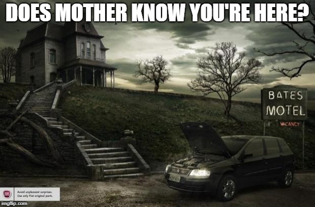  DOES MOTHER KNOW YOU'RE HERE? | image tagged in bates motel | made w/ Imgflip meme maker