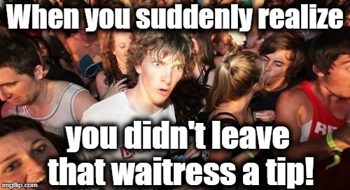 Sudden Clarity Clarence | When you suddenly realize; you didn't leave that waitress a tip! | image tagged in memes,sudden clarity clarence | made w/ Imgflip meme maker