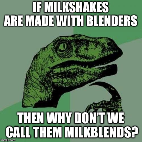 Philosoraptor Meme | IF MILKSHAKES ARE MADE WITH BLENDERS; THEN WHY DON’T WE CALL THEM MILKBLENDS? | image tagged in memes,philosoraptor | made w/ Imgflip meme maker