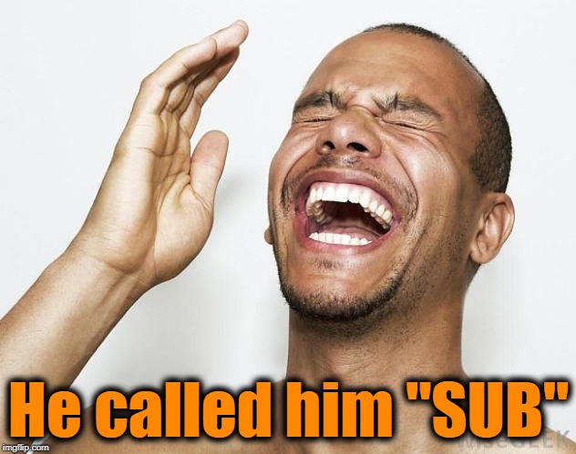 lol | He called him "SUB" | image tagged in lol | made w/ Imgflip meme maker