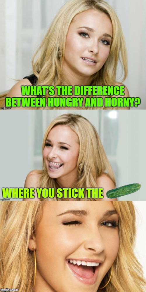 Then I'll need 2 because...Or maybe it'll taste better after I'm done... | WHAT’S THE DIFFERENCE BETWEEN HUNGRY AND HORNY? WHERE YOU STICK THE | image tagged in bad pun hayden panettiere,dirty meme week,cucumber,jokes,memes | made w/ Imgflip meme maker