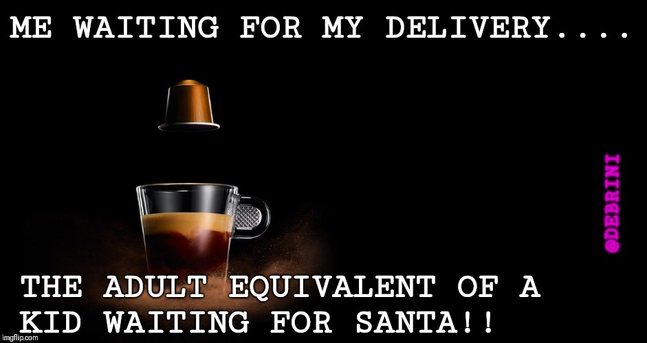 nespresso | ME WAITING FOR MY DELIVERY.... @DEBRINI; THE ADULT EQUIVALENT OF A KID WAITING FOR SANTA!! | image tagged in nespresso,coffee addict,coffee,coffee time | made w/ Imgflip meme maker