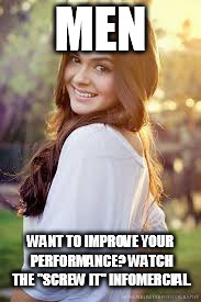 cute girl | MEN WANT TO IMPROVE YOUR PERFORMANCE? WATCH THE "SCREW IT" INFOMERCIAL. | image tagged in cute girl | made w/ Imgflip meme maker