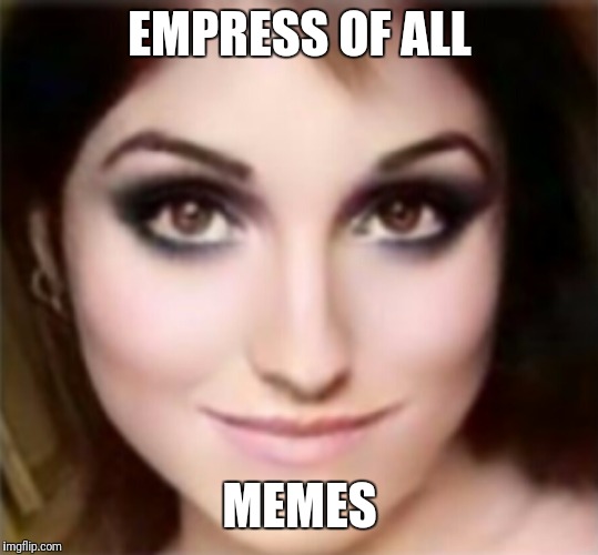 Empress of all memes |  EMPRESS OF ALL; MEMES | image tagged in empire | made w/ Imgflip meme maker