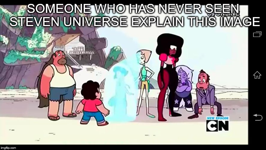 SOMEONE WHO HAS NEVER SEEN STEVEN UNIVERSE EXPLAIN THIS IMAGE | image tagged in steven universe,trying to explain,explain,explanation | made w/ Imgflip meme maker