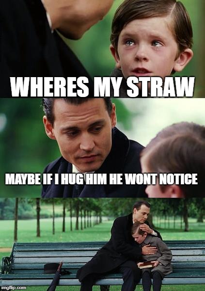 Finding Neverland | WHERES MY STRAW; MAYBE IF I HUG HIM HE WONT NOTICE | image tagged in memes,finding neverland | made w/ Imgflip meme maker