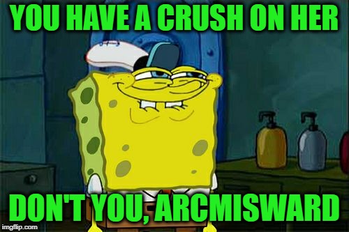 Don't You Squidward Meme | YOU HAVE A CRUSH ON HER DON'T YOU, ARCMISWARD | image tagged in memes,dont you squidward | made w/ Imgflip meme maker