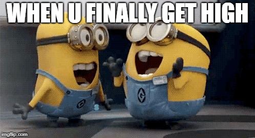 Excited Minions | WHEN U FINALLY GET HIGH | image tagged in memes,excited minions | made w/ Imgflip meme maker