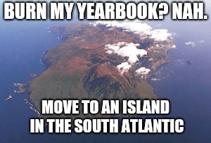 BURN MY YEARBOOK? NAH. MOVE TO AN ISLAND IN THE SOUTH ATLANTIC | made w/ Imgflip meme maker