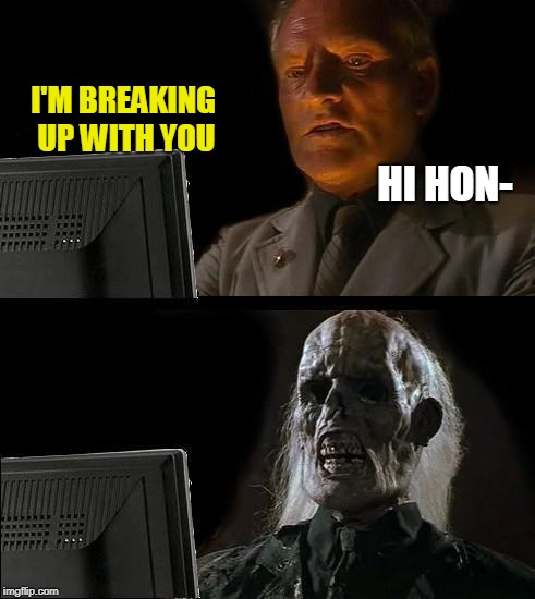 Breaking up over text | I'M BREAKING UP WITH YOU; HI HON- | image tagged in memes,ill just wait here | made w/ Imgflip meme maker