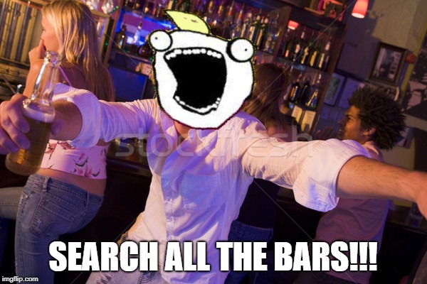 SEARCH ALL THE BARS!!! | made w/ Imgflip meme maker