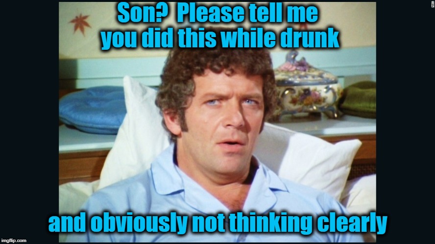 brady | Son?  Please tell me you did this while drunk and obviously not thinking clearly | image tagged in brady | made w/ Imgflip meme maker