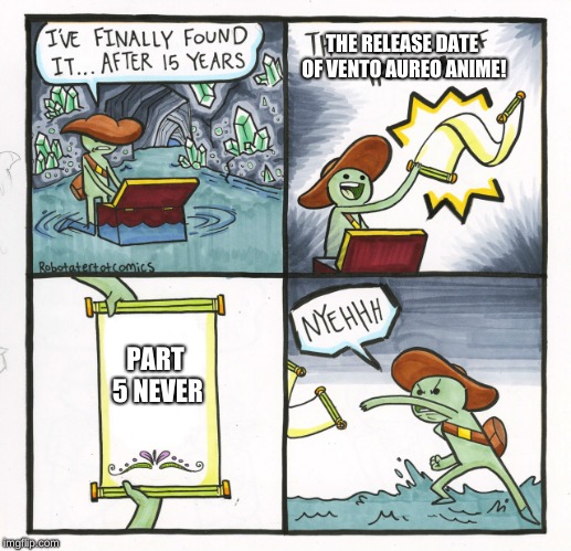 The Scroll Of Truth | THE RELEASE DATE OF VENTO AUREO ANIME! PART 5 NEVER | image tagged in memes,the scroll of truth | made w/ Imgflip meme maker