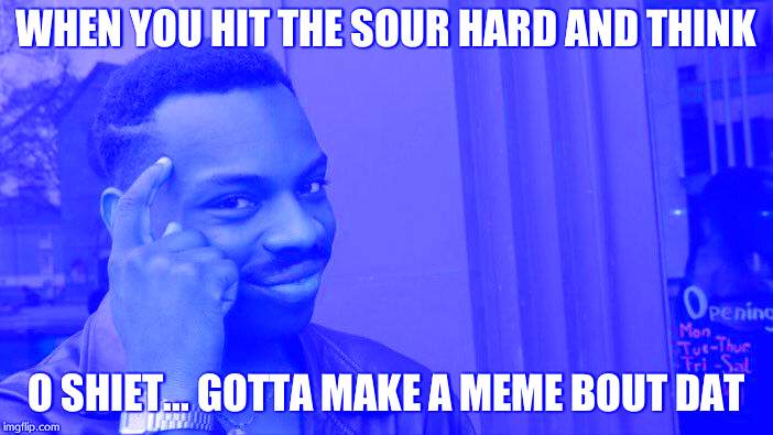 Am i sour about my memes? or is it just meme? | WHEN YOU HIT THE SOUR HARD AND THINK; O SHIET... GOTTA MAKE A MEME BOUT DAT | image tagged in memes,roll safe think about it | made w/ Imgflip meme maker