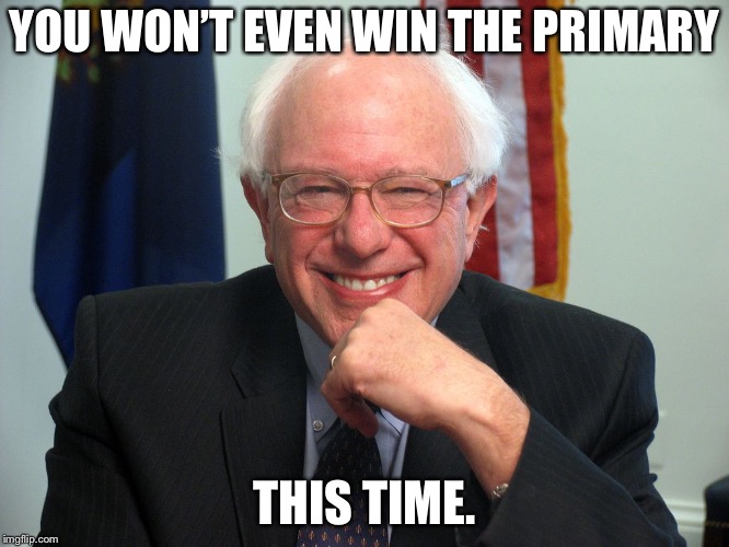 Vote Bernie Sanders | YOU WON’T EVEN WIN THE PRIMARY THIS TIME. | image tagged in vote bernie sanders | made w/ Imgflip meme maker