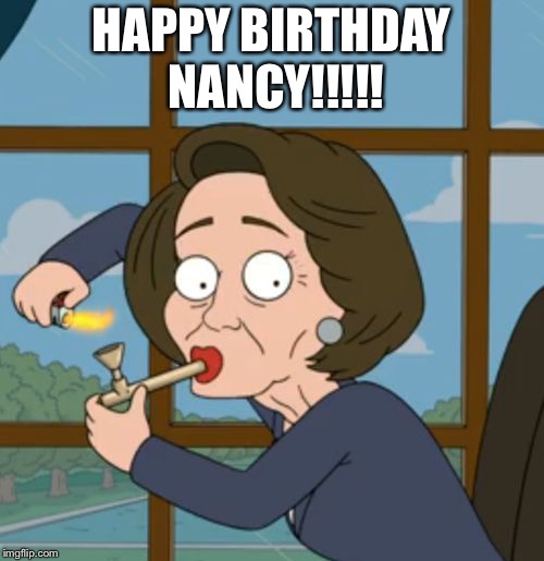 Nancy Pelosi | HAPPY BIRTHDAY NANCY!!!!! | image tagged in nancy pelosi | made w/ Imgflip meme maker