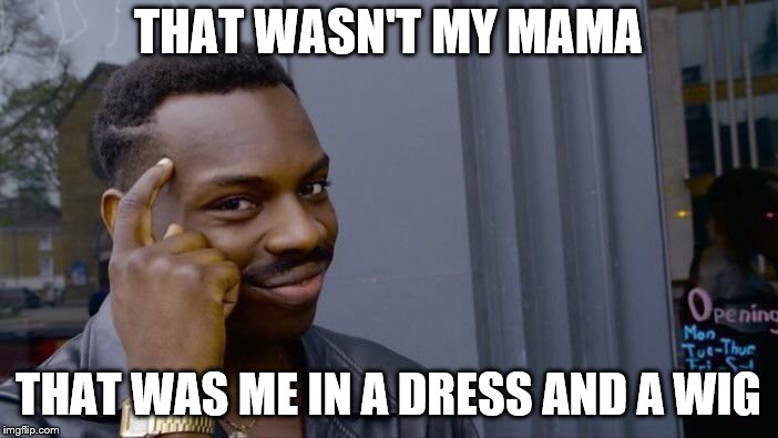 Roll Safe Think About It Meme | THAT WASN'T MY MAMA THAT WAS ME IN A DRESS AND A WIG | image tagged in memes,roll safe think about it | made w/ Imgflip meme maker