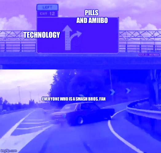 Left Exit 12 Off Ramp Meme | PILLS AND AMIIBO; TECHNOLOGY; EVERYONE WHO IS A SMASH BROS. FAN | image tagged in memes,left exit 12 off ramp | made w/ Imgflip meme maker