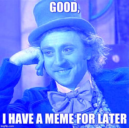 good, i couldn't care less | GOOD, I HAVE A MEME FOR LATER | image tagged in memes,creepy condescending wonka | made w/ Imgflip meme maker