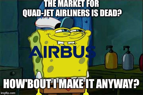 Don't You Squidward | THE MARKET FOR QUAD-JET AIRLINERS IS DEAD? HOW'BOUT I MAKE IT ANYWAY? | image tagged in memes,dont you squidward,aviation | made w/ Imgflip meme maker