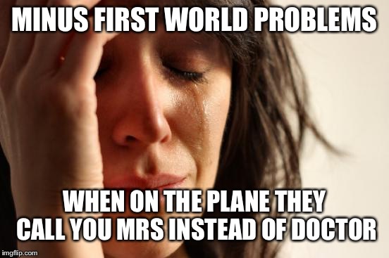 First World Problems | MINUS FIRST WORLD PROBLEMS; WHEN ON THE PLANE THEY CALL YOU MRS INSTEAD OF DOCTOR | image tagged in memes,first world problems,aviation | made w/ Imgflip meme maker