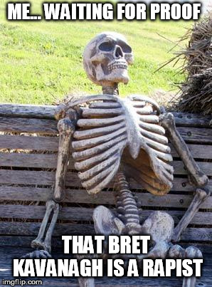 Waiting Skeleton Meme | ME... WAITING FOR PROOF THAT BRET KAVANAGH IS A RAPIST | image tagged in memes,waiting skeleton | made w/ Imgflip meme maker