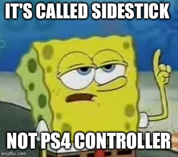 I'll Have You Know Spongebob Meme | IT'S CALLED SIDESTICK; NOT PS4 CONTROLLER | image tagged in memes,ill have you know spongebob,aviation | made w/ Imgflip meme maker